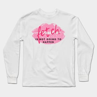 Stop trying to make "Fetch" happen! Long Sleeve T-Shirt